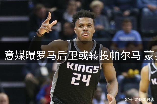 意媒曝罗马后卫或转投帕尔马 蒙扎亦有意引进