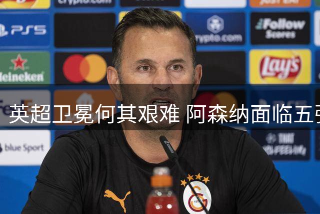 英超卫冕何其艰难 阿森纳面临五强围剿