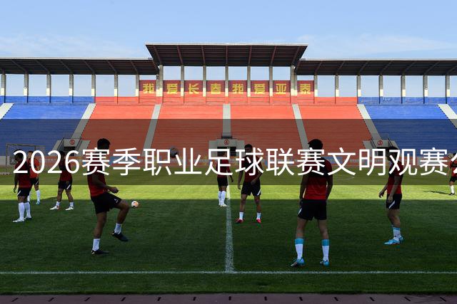 2026赛季职业足球联赛文明观赛公约